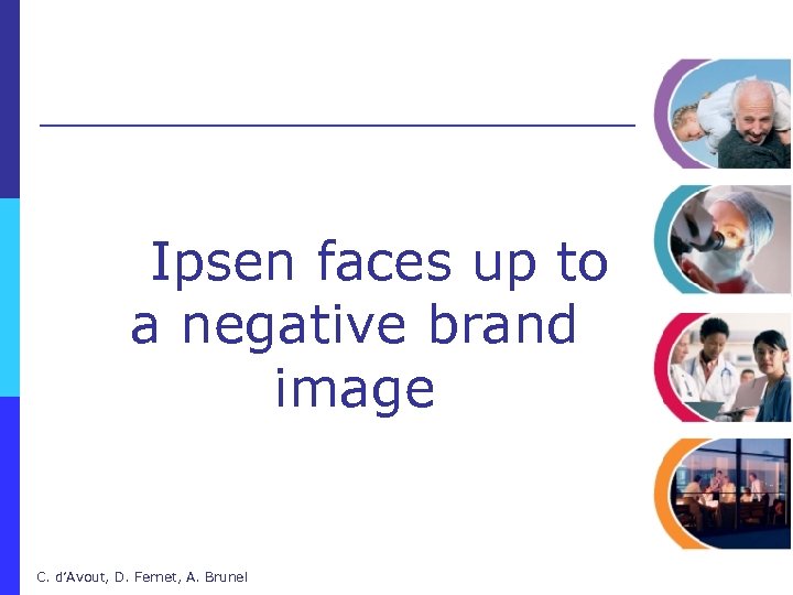 Ipsen faces up to a negative brand image C. d’Avout, D. Fernet, A. Brunel