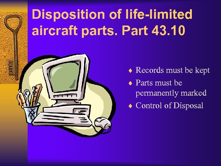 Disposition of life-limited aircraft parts. Part 43. 10 ¨ Records must be kept ¨