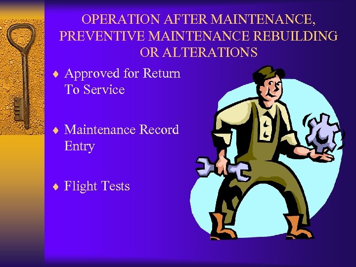 OPERATION AFTER MAINTENANCE, PREVENTIVE MAINTENANCE REBUILDING OR ALTERATIONS ¨ Approved for Return To Service