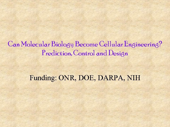 Can Molecular Biology Become Cellular Engineering? Prediction, Control and Design Funding: ONR, DOE, DARPA,