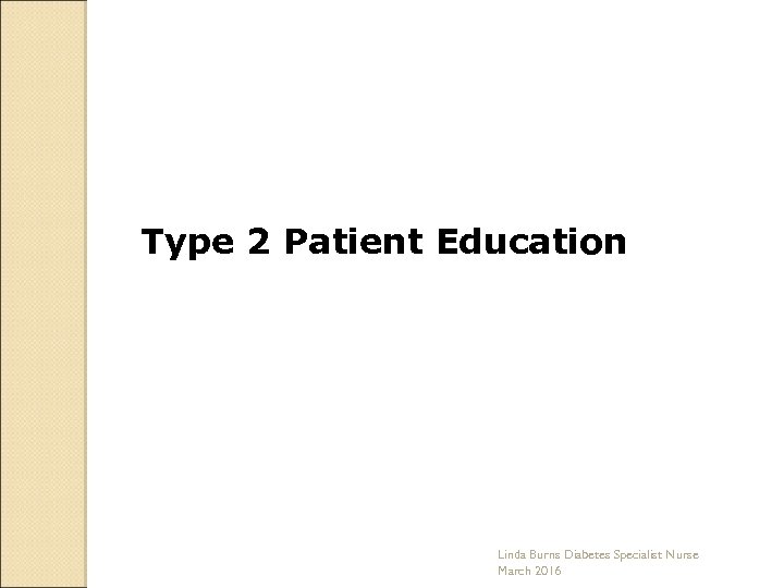 Type 2 Patient Education Linda Burns Diabetes Specialist Nurse March 2016 