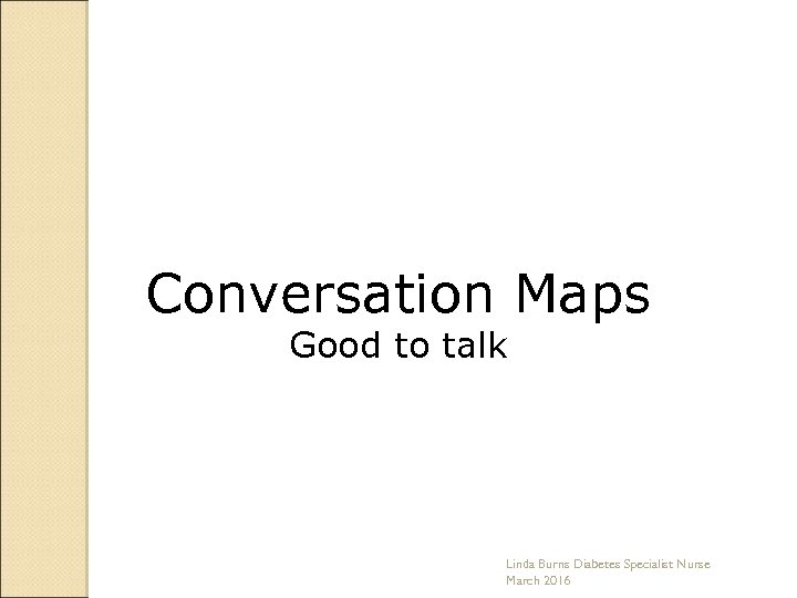 Conversation Maps Good to talk Linda Burns Diabetes Specialist Nurse March 2016 