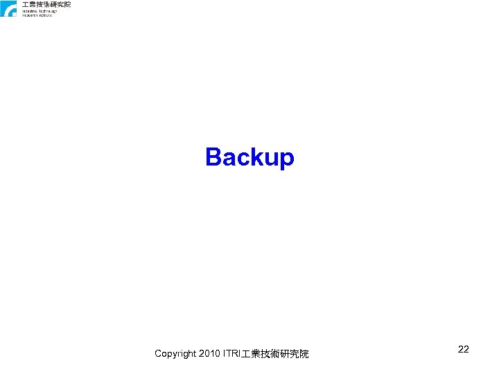 Backup Copyright 2010 ITRI 業技術研究院 22 