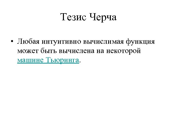 Тезис Черча • Любая интуитивно вычислимая функция может быть вычислена на некоторой машине Тьюринга.