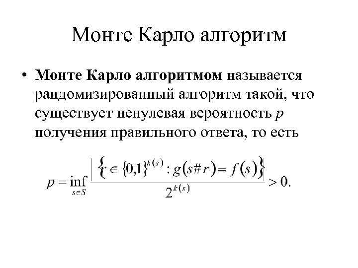 Монте Карло алгоритм • Монте Карло алгоритмом называется рандомизированный алгоритм такой, что существует ненулевая