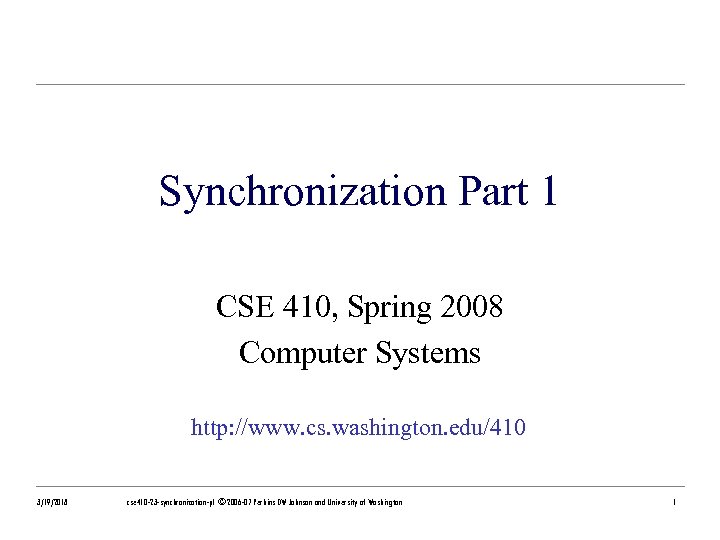 Synchronization Part 1 CSE 410, Spring 2008 Computer Systems http: //www. cs. washington. edu/410