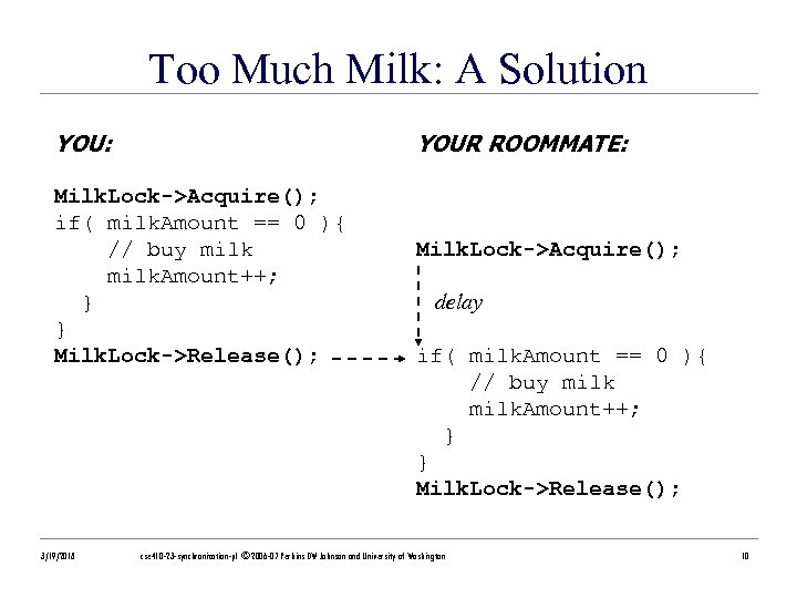 Too Much Milk: A Solution YOU: YOUR ROOMMATE: Milk. Lock->Acquire(); if( milk. Amount ==