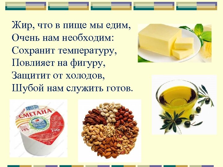Жир, что в пище мы едим, Очень нам необходим: Сохранит температуру, Повлияет на фигуру,