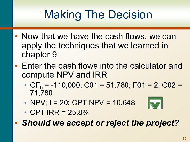 Making The Decision • Now that we have the cash flows, we can apply