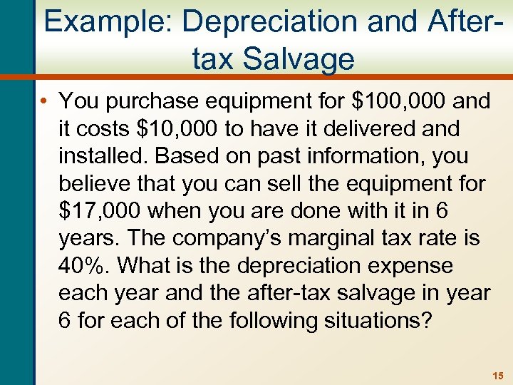 Example: Depreciation and Aftertax Salvage • You purchase equipment for $100, 000 and it