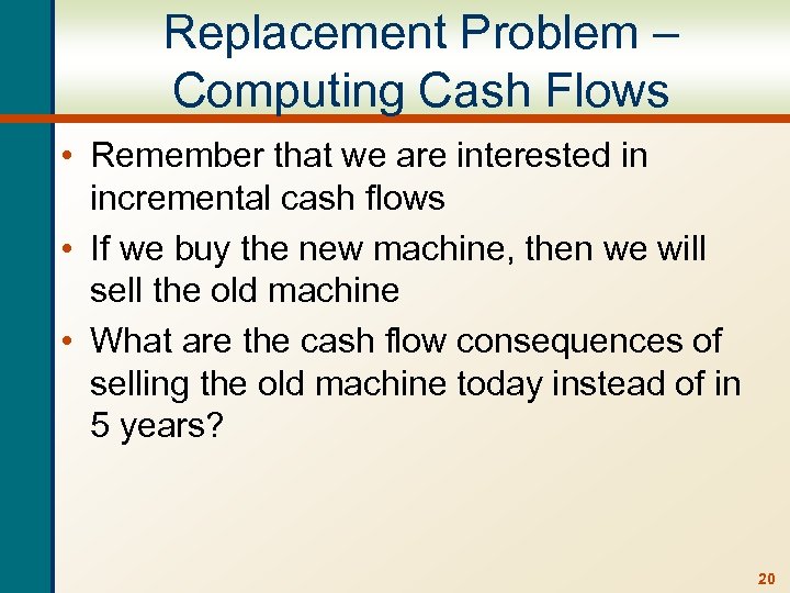 Replacement Problem – Computing Cash Flows • Remember that we are interested in incremental