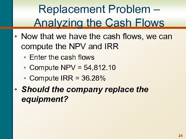 Replacement Problem – Analyzing the Cash Flows • Now that we have the cash