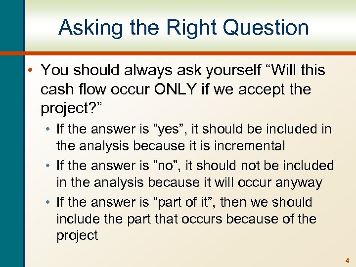 Asking the Right Question • You should always ask yourself “Will this cash flow