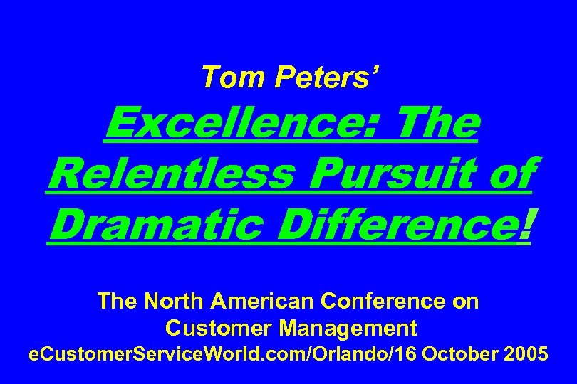 Tom Peters’ Excellence: The Relentless Pursuit of Dramatic Difference! The North American Conference on