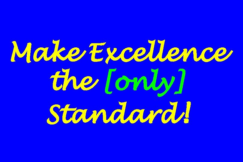 Make Excellence the [only] Standard! 