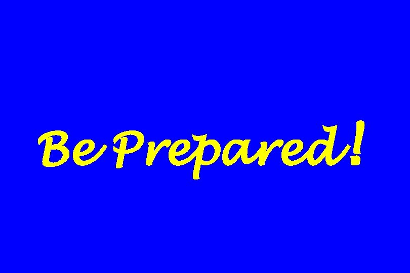 Be Prepared! 