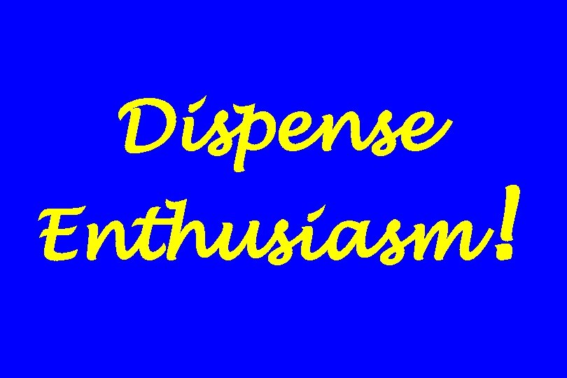 Dispense Enthusiasm! 