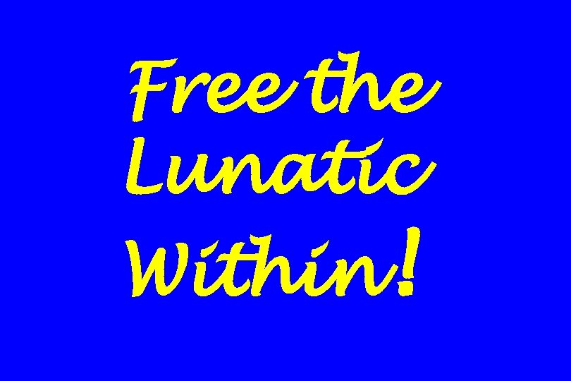 Free the Lunatic Within! 