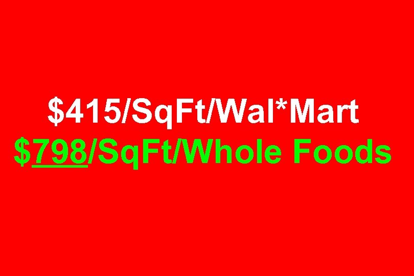 $415/Sq. Ft/Wal*Mart $798/Sq. Ft/Whole Foods 