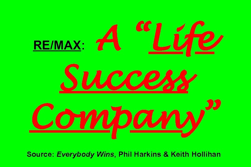 A “Life Success Company” RE/MAX: Source: Everybody Wins, Phil Harkins & Keith Hollihan 