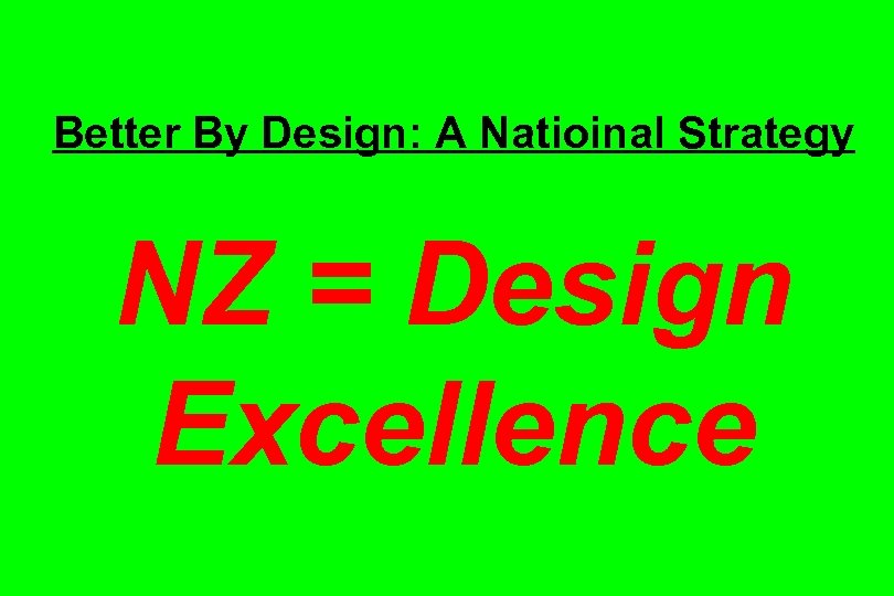 Better By Design: A Natioinal Strategy NZ = Design Excellence 