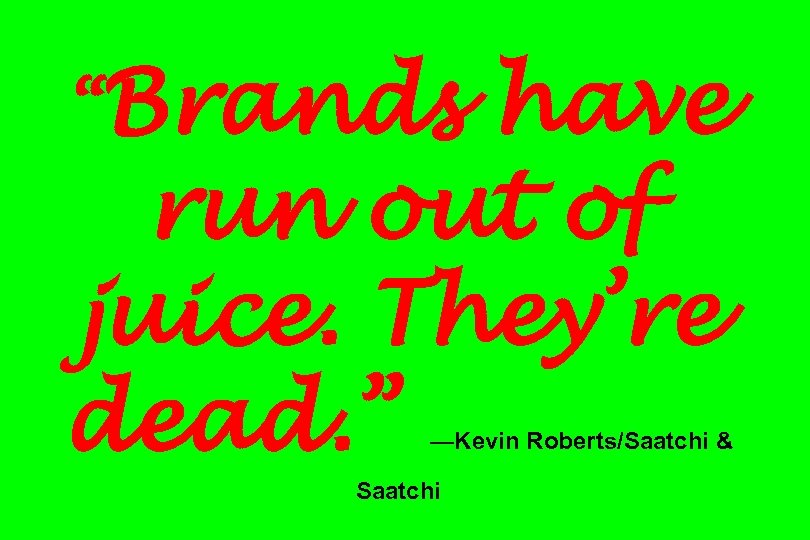 “Brands have run out of juice. They’re dead. ” —Kevin Roberts/Saatchi & Saatchi 