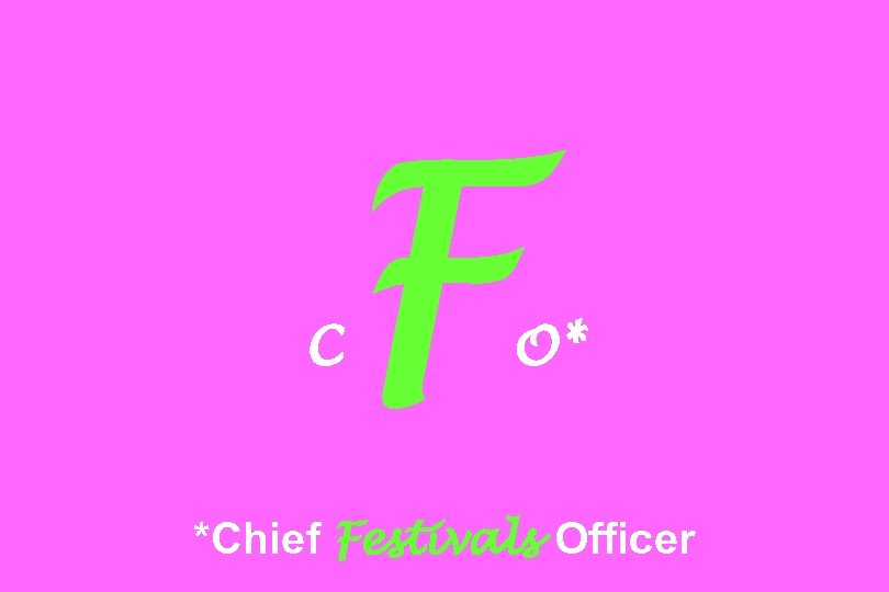 C F O* *Chief Festivals Officer 