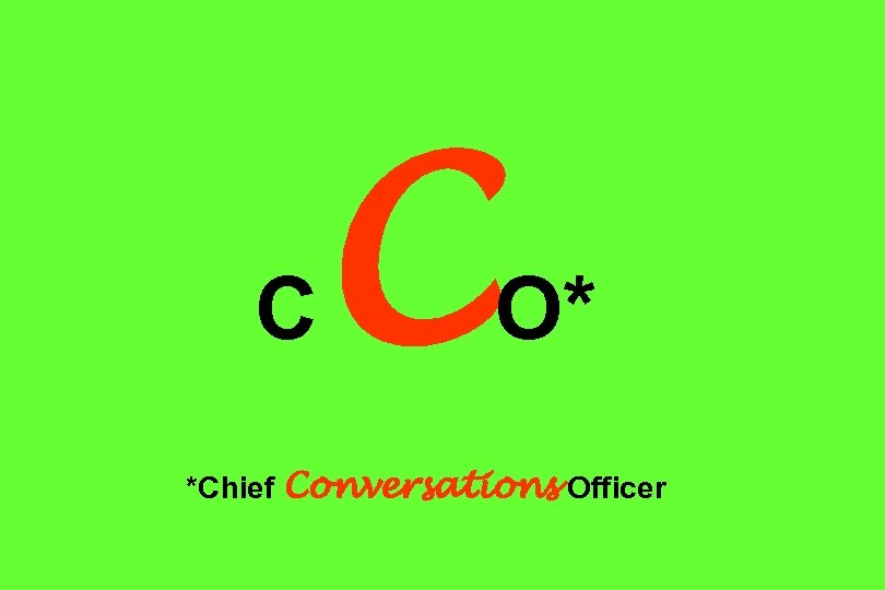 C C O* *Chief Conversations Officer 