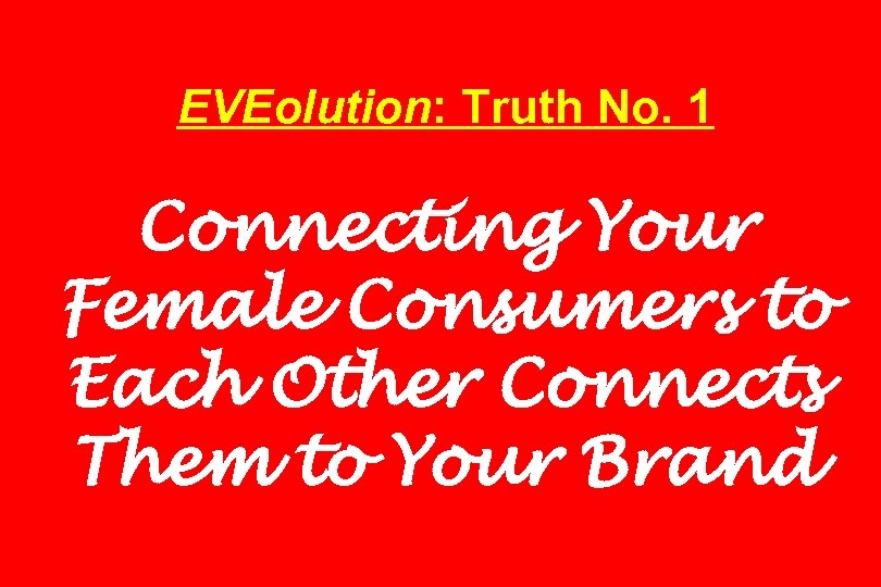 EVEolution: Truth No. 1 Connecting Your Female Consumers to Each Other Connects Them to