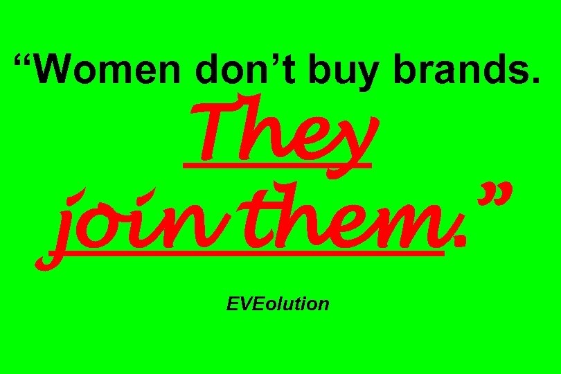 “Women don’t buy brands. They join them. ” EVEolution 