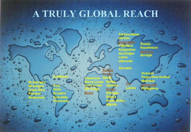 A TRULY GLOBAL REACH Turkmenistan Ukraine Uzbekistan Russia Tajikistan Kazakhstan Kyrgyzstan Moldova Azerbaijan Georgia