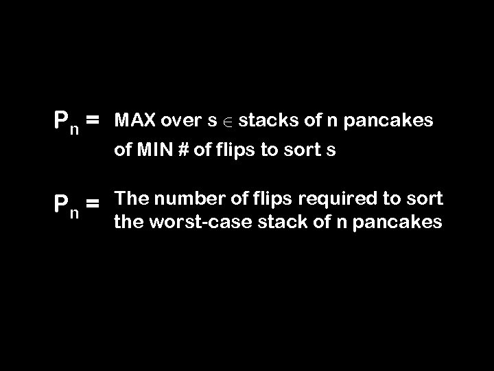 Pn = MAX over s 2 stacks of n pancakes Pn = The number