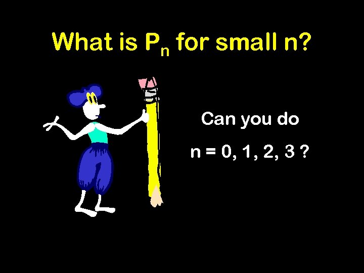 What is Pn for small n? Can you do n = 0, 1, 2,