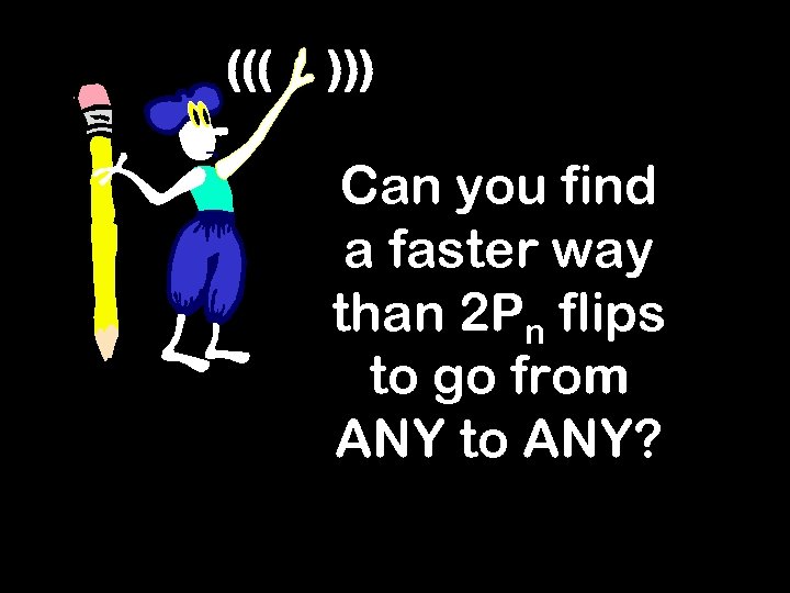 ((( ))) Can you find a faster way than 2 Pn flips to go