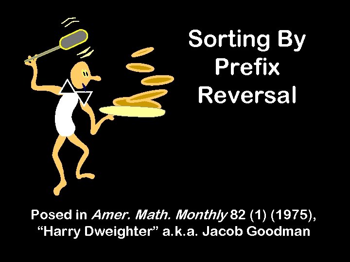 Sorting By Prefix Reversal Posed in Amer. Math. Monthly 82 (1) (1975), “Harry Dweighter”