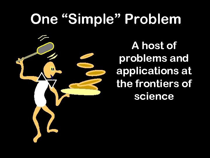 One “Simple” Problem A host of problems and applications at the frontiers of science