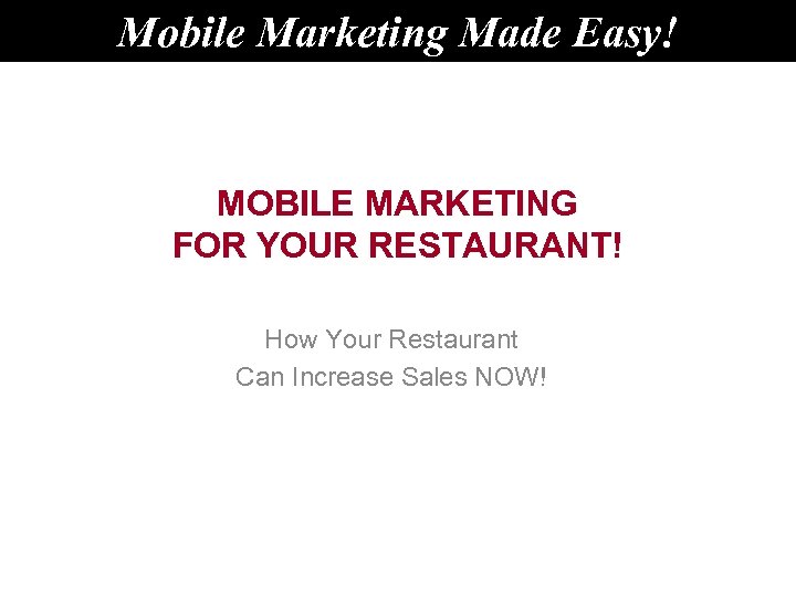 Mobile Marketing Made Easy! MOBILE MARKETING FOR YOUR RESTAURANT! How Your Restaurant Can Increase