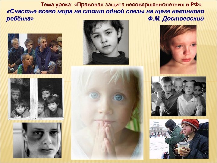 Тема урока: «Правовая защита несовершеннолетних в РФ» «Счастье всего мира не стоит одной слезы