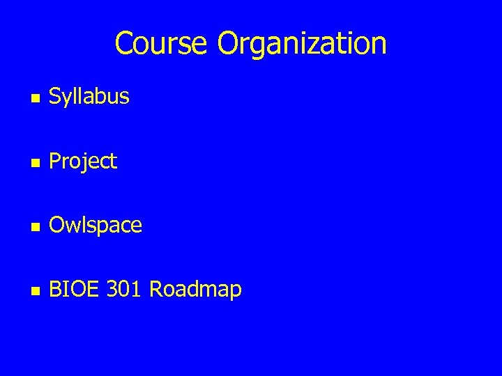 Course Organization n Syllabus n Project n Owlspace n BIOE 301 Roadmap 