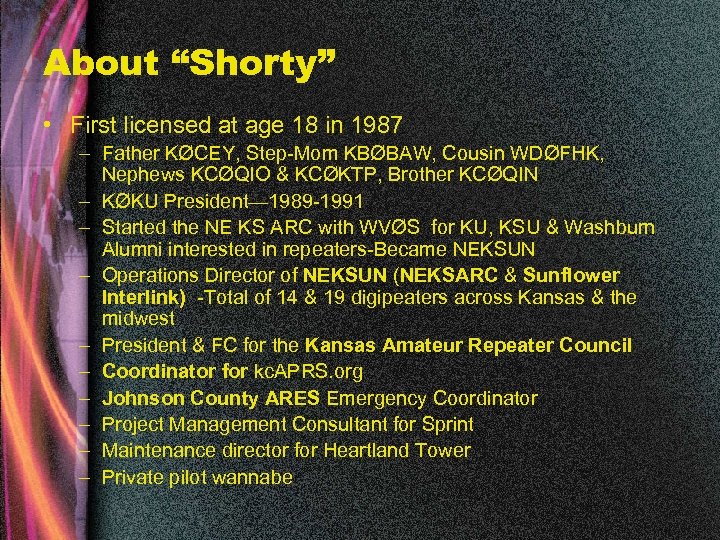 About “Shorty” • First licensed at age 18 in 1987 – Father KØCEY, Step-Mom