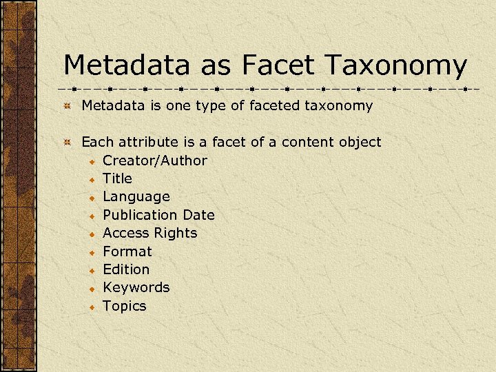 Metadata as Facet Taxonomy Metadata is one type of faceted taxonomy Each attribute is