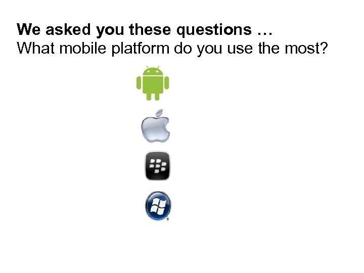 We asked you these questions … What mobile platform do you use the most?