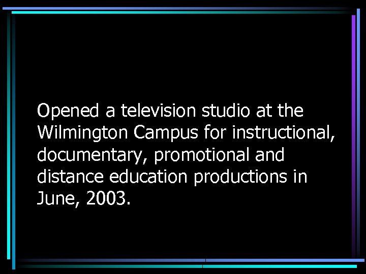 Opened a television studio at the Wilmington Campus for instructional, documentary, promotional and distance