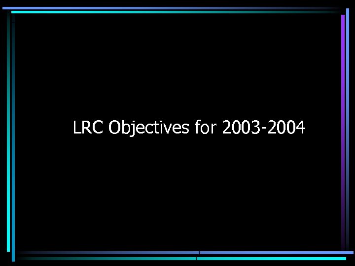 LRC Objectives for 2003 -2004 