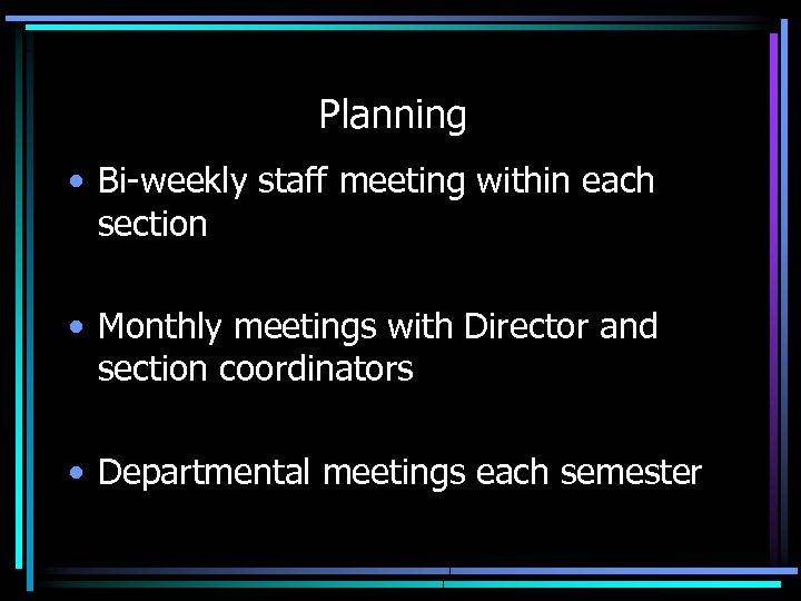 Planning • Bi-weekly staff meeting within each section • Monthly meetings with Director and