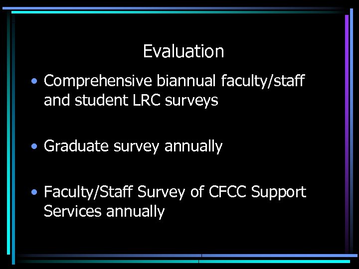 Evaluation • Comprehensive biannual faculty/staff and student LRC surveys • Graduate survey annually •