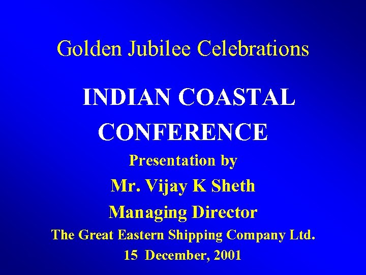 Golden Jubilee Celebrations INDIAN COASTAL CONFERENCE Presentation by Mr. Vijay K Sheth Managing Director