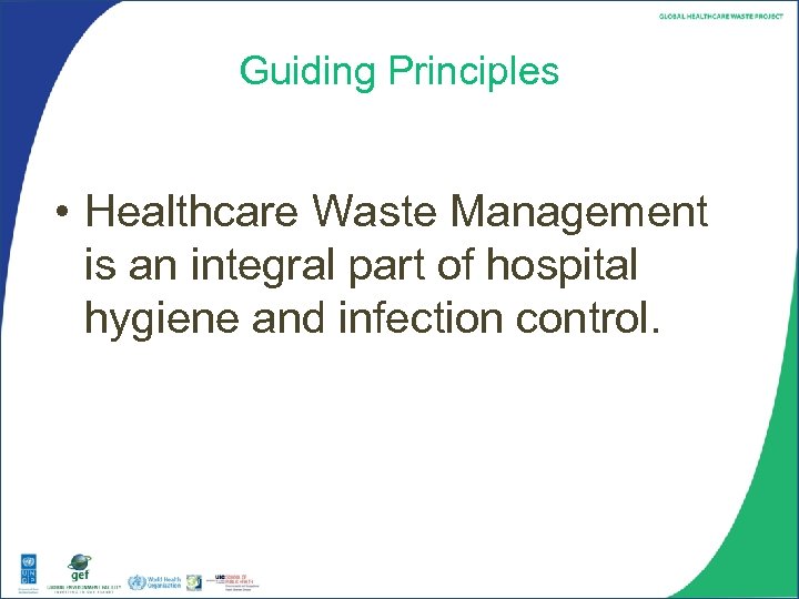 Guiding Principles • Healthcare Waste Management is an integral part of hospital hygiene and