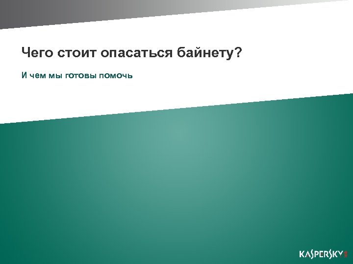 Чего стоит опасаться байнету? И чем мы готовы помочь 