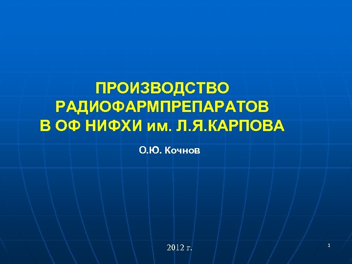 ПРОИЗВОДСТВО РАДИОФАРМПРЕПАРАТОВ В ОФ НИФХИ им. Л. Я. КАРПОВА О. Ю. Кочнов 2012 г.